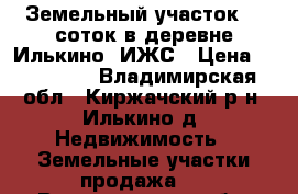 Земельный участок 16 соток в деревне Илькино. ИЖС › Цена ­ 350 000 - Владимирская обл., Киржачский р-н, Илькино д. Недвижимость » Земельные участки продажа   . Владимирская обл.